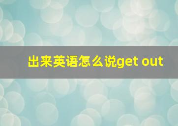 出来英语怎么说get out